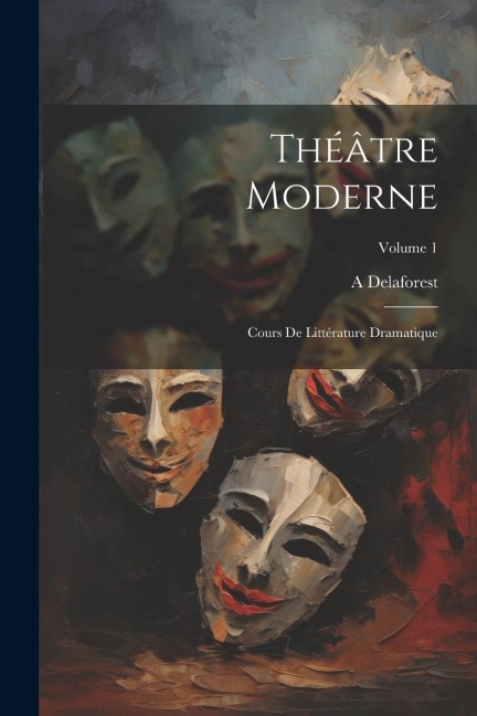 Théâtre moderne: Cours de littérature dramatique; Volume 1 - A. Delaforest