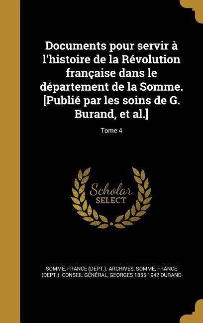 Documents pour servir à l'histoire de la Révolution française dans le département de la Somme. [Publié par les soins de G. Burand, et al.]; Tome 4 - Georges Durand