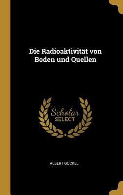 Die Radioaktivität von Boden und Quellen - Albert Gockel