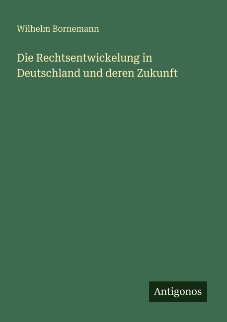 Die Rechtsentwickelung in Deutschland und deren Zukunft - Wilhelm Bornemann