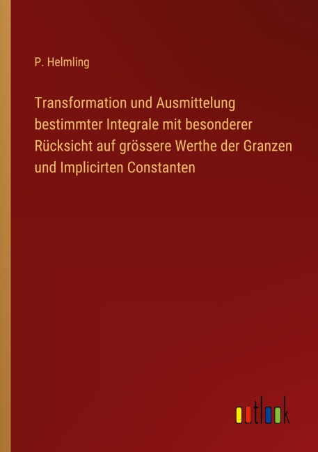 Transformation und Ausmittelung bestimmter Integrale mit besonderer Rücksicht auf grössere Werthe der Granzen und Implicirten Constanten - P. Helmling