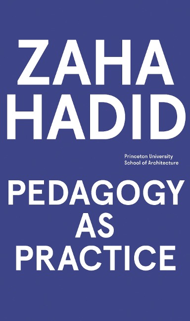 Zaha Hadid - Pedagogy as Practice - Mariana Ibanez, Greg Lynn, Beatriz Colomina, K. Michael Hays, Mark Wigley