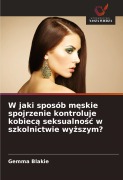 Cover-Bild zum Titel 'W jaki sposób m¿skie spojrzenie kontroluje kobiec¿ seksualno¿¿ w szkolnictwie wy¿szym?' von 'Gemma Blakie'