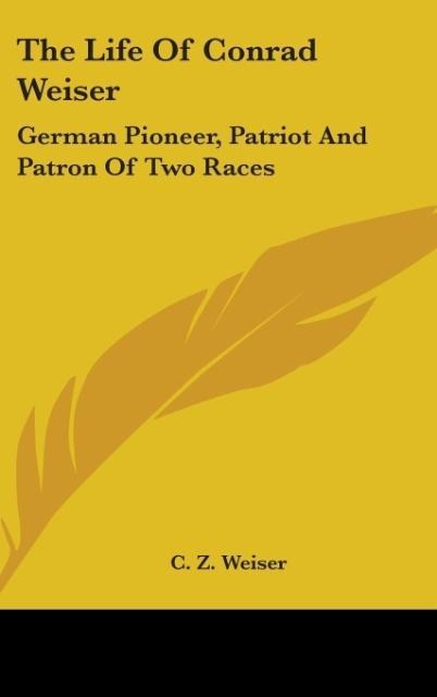 The Life Of Conrad Weiser - C. Z. Weiser