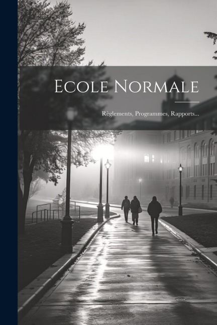 Ecole Normale: Règlements, Programmes, Rapports... - Anonymous