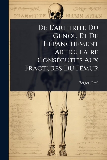 De L'arthrite Du Genou Et De L'Ã(c)panchement Articulaire ConsÃ(c)cutifs Aux Fractures Du FÃ(c)mur - Berger Paul