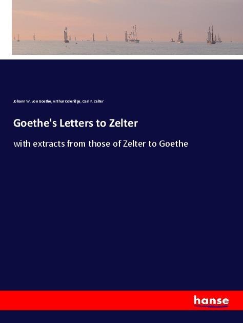 Goethe's Letters to Zelter - Johann W. von Goethe, Arthur Coleridge, Carl F. Zelter