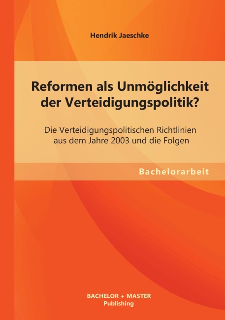 Reformen als Unmöglichkeit der Verteidigungspolitik? Die Verteidigungspolitischen Richtlinien aus dem Jahre 2003 und die Folgen - Hendrik Jaeschke