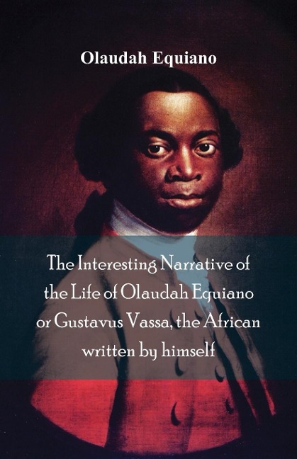 The Interesting Narrative of the Life of Olaudah Equiano, Or Gustavus Vassa, The African Written By Himself - Olaudah Equiano