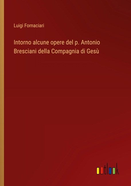 Intorno alcune opere del p. Antonio Bresciani della Compagnia di Gesù - Luigi Fornaciari