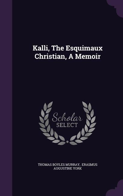 Kalli, the Esquimaux Christian, a Memoir - Thomas Boyles Murray