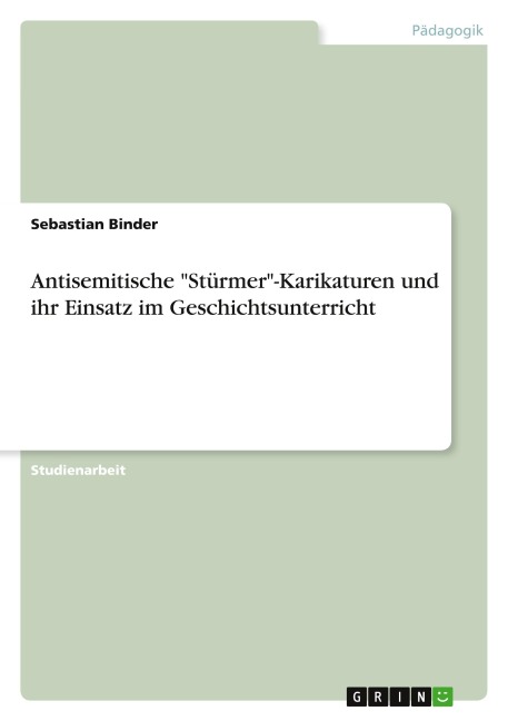 Antisemitische "Stürmer"-Karikaturen und ihr Einsatz im Geschichtsunterricht - Sebastian Binder