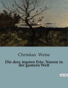 Cover-Bild zum Titel 'Die drey ärgsten Ertz- Narren in der gantzen Welt' von 'Christian Weise'