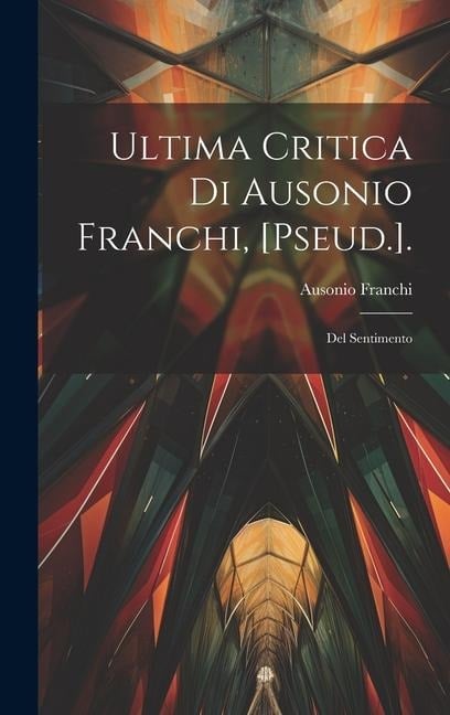 Ultima Critica Di Ausonio Franchi, [Pseud.].: Del Sentimento - Ausonio Franchi