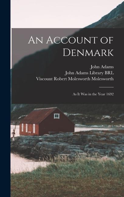 An Account of Denmark: As it was in the Year 1692 - Robert Molesworth Molesworth, John Adams