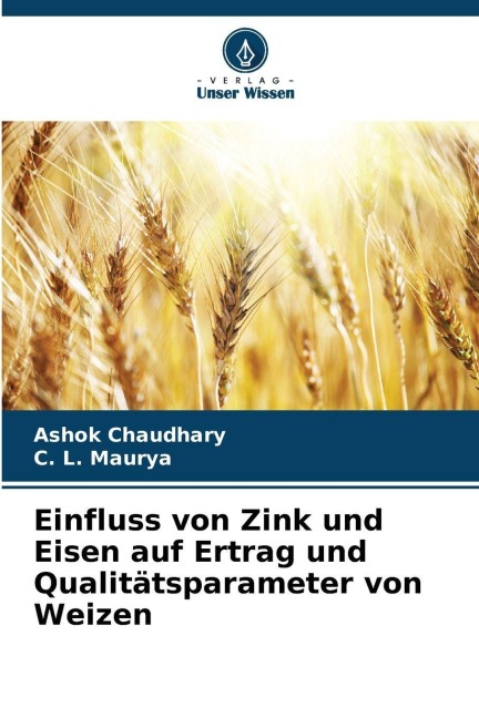 Einfluss von Zink und Eisen auf Ertrag und Qualitätsparameter von Weizen - Ashok Chaudhary, C. L. Maurya