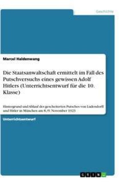 Die Staatsanwaltschaft ermittelt im Fall des Putschversuchs eines gewissen Adolf Hitlers (Unterrichtsentwurf für die 10. Klasse) - Marcel Haldenwang