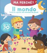 Il mondo. Tutte le risposte alle domande dei piccoli. Ma perché? - 