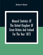 Cover-Bild zum Titel 'Mineral Statistics Of The United Kingdom Of Great Britain And Ireland For The Year 1873' von 'Robert Hunt'