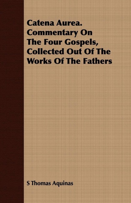 Catena Aurea. Commentary On The Four Gospels, Collected Out Of The Works Of The Fathers - S Thomas Aquinas