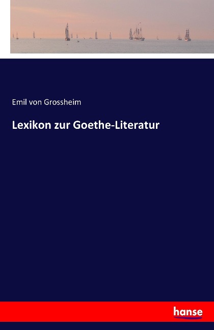 Lexikon zur Goethe-Literatur - Emil von Grossheim