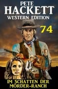 Cover-Bild zum Titel 'Im Schatten der Mörder-Ranch: Pete Hackett Western Edition 74' von 'Pete Hackett'