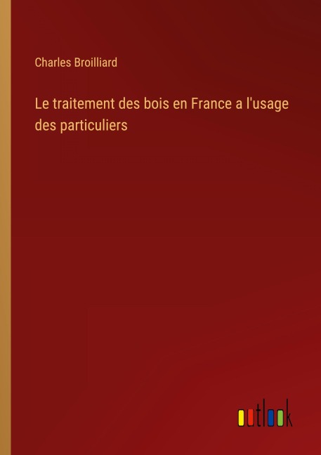 Le traitement des bois en France a l'usage des particuliers - Charles Broilliard