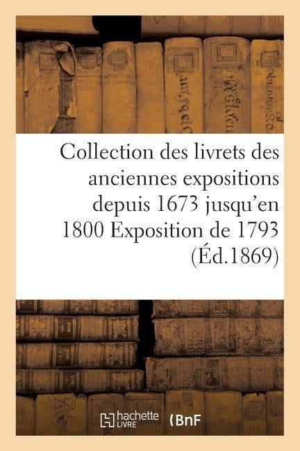 Collection Des Livrets Des Anciennes Expositions Depuis 1673 Jusqu'en 1800 Exposition de 1793 - Sans Auteur