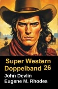 Cover-Bild zum Titel 'Super Western Doppelband 26' von 'John Devlin, Eugene M. Rhodes'