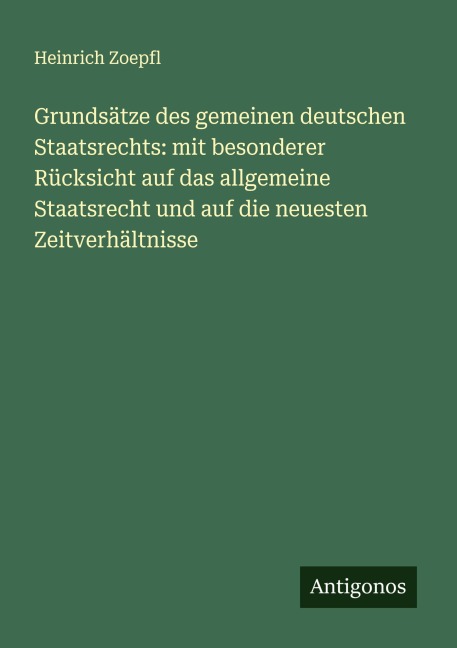 Grundsätze des gemeinen deutschen Staatsrechts: mit besonderer Rücksicht auf das allgemeine Staatsrecht und auf die neuesten Zeitverhältnisse - Heinrich Zoepfl