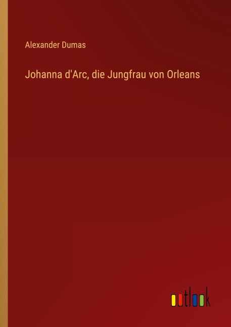 Johanna d'Arc, die Jungfrau von Orleans - Alexander Dumas