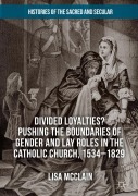 Cover-Bild zum Titel 'Divided Loyalties? Pushing the Boundaries of Gender and Lay Roles in the Catholic Church, 1534-1829' von 'Lisa McClain'