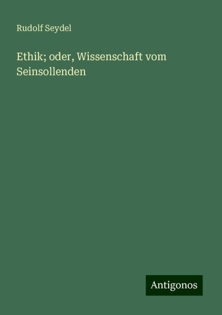 Ethik; oder, Wissenschaft vom Seinsollenden - Rudolf Seydel