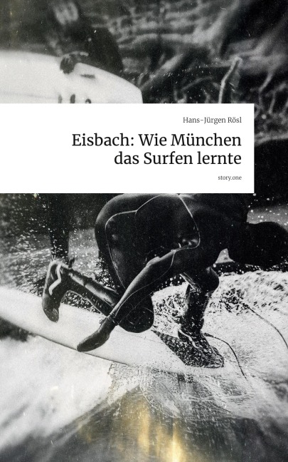 Eisbach: Wie München das Surfen lernte. by story.one - Hans-Jürgen Rösl
