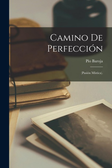 Camino De Perfección: (Pasión Mística). - Pío Baroja Camino De Perfección: (Pasión Mística). - Pío Baroja