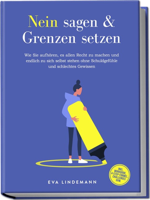 Nein sagen und Grenzen setzen: Wie Sie aufhören, es allen Recht zu machen und endlich zu sich selbst stehen ohne Schuldgefühle und schlechtes Gewissen - inkl. Workbook, 4-Step-Formel, Challenges uvm. - Eva Lindemann