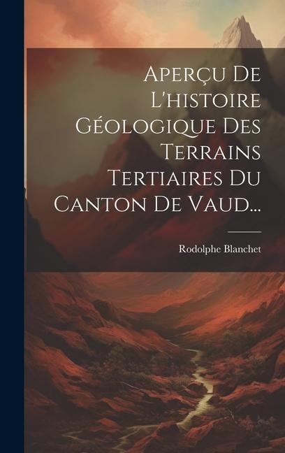 Aperçu De L'histoire Géologique Des Terrains Tertiaires Du Canton De Vaud... - Rodolphe Blanchet