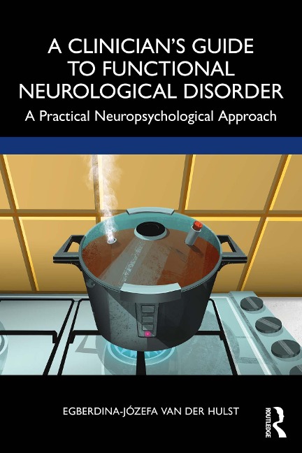 A Clinician's Guide to Functional Neurological Disorder - Egberdina-Józefa van der Hulst