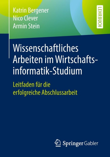 Wissenschaftliches Arbeiten im Wirtschaftsinformatik-Studium - Katrin Bergener, Armin Stein, Nico Clever