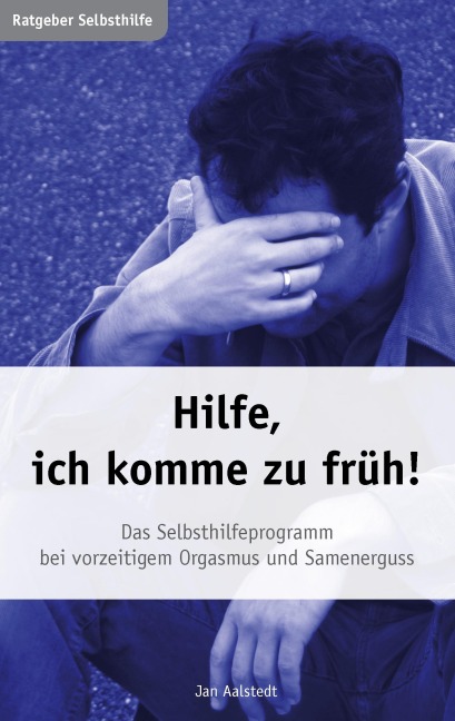Hilfe, ich komme zu früh! Das Selbsthilfeprogramm bei vorzeitigem Orgasmus und Samenerguss - Jan Aalstedt