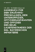 Handbuch für den Einjährig-Freiwilligen, den Unteroffizier, Offiziersaspiranten und Offizier des Beurlaubtenstandes der kgl. bayerischen Infanterie - 