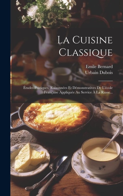 La Cuisine Classique: Études Pratiques, Raisonnées Et Démonstratives De L'école Française Appliquée Au Service À La Russe... - Urbain Dubois, Emile Bernard