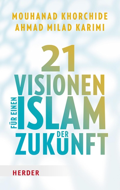 21 Visionen für einen Islam der Zukunft - Mouhanad Khorchide, Ahmad Milad Karimi