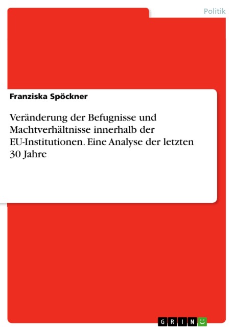 Veränderung der Befugnisse und Machtverhältnisse innerhalb der EU-Institutionen. Eine Analyse der letzten 30 Jahre - Franziska Spöckner