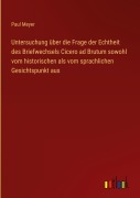 Cover-Bild zum Titel 'Untersuchung über die Frage der Echtheit des Briefwechsels Cicero ad Brutum sowohl vom historischen als vom sprachlichen Gesichtspunkt aus' von 'Paul Meyer'