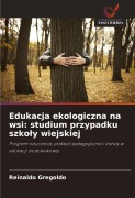 Edukacja ekologiczna na wsi: studium przypadku szko¿y wiejskiej - Reinaldo Gregoldo