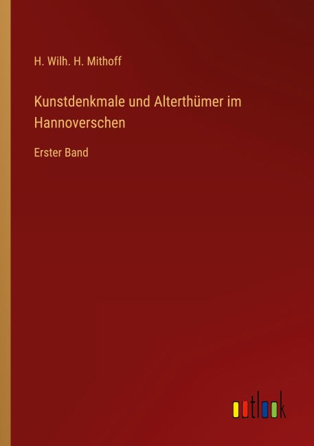 Kunstdenkmale und Alterthümer im Hannoverschen - H. Wilh. H. Mithoff