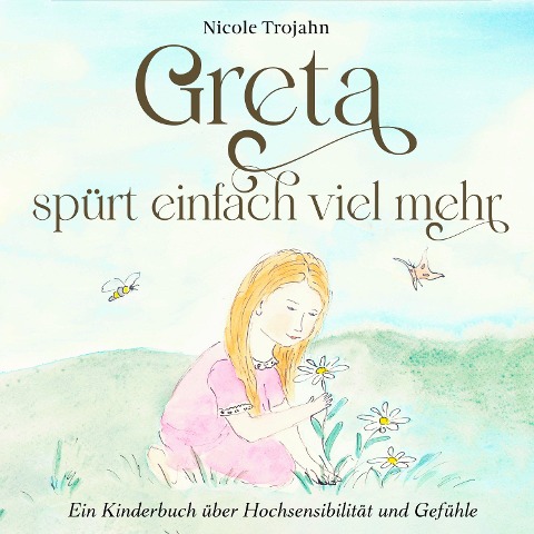 Greta spürt einfach viel mehr: Ein Kinderbuch über Hochsensibilität und Gefühle - Nicole Trojahn