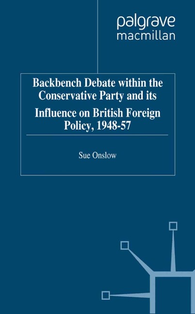 Backbench Debate within the Conservative Party and its Influence on British Foreign Policy, 1948-57 - S. Onslow
