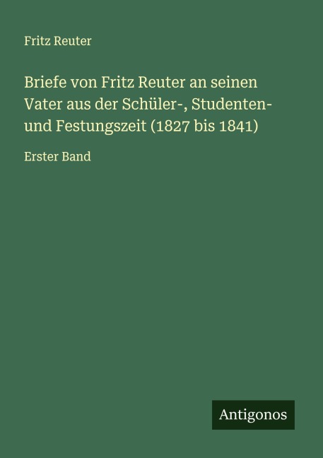 Briefe von Fritz Reuter an seinen Vater aus der Schüler-, Studenten- und Festungszeit (1827 bis 1841) - Fritz Reuter